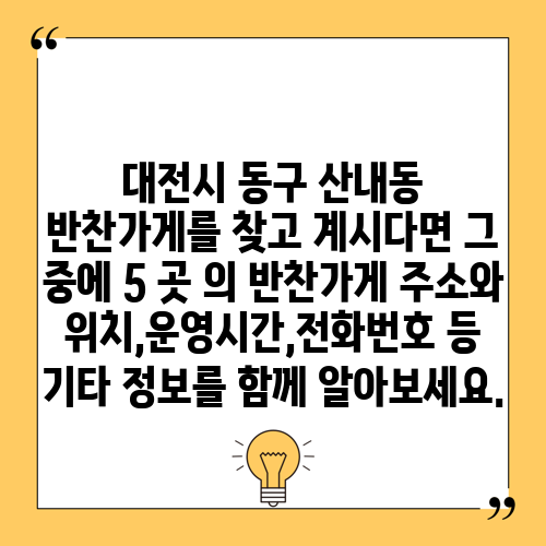 대전시 동구 산내동 반찬가게를 찾고 계시다면 그 중에 5 곳 의 반찬가게 주소와 위치,운영시간,전화번호 등 기타 정보를 함께 알아보세요.