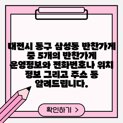 대전시 동구 삼성동 반찬가게 중 5개의 반찬가게 운영정보와 전화번호나 위치 정보 그리고 주소 등 알려드립니다.