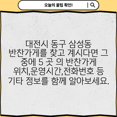 대전시 동구 삼성동 반찬가게를 찾고 계시다면 그 중에 5 곳 의 반찬가게 위치,운영시간,전화번호 등 기타 정보를 함께 알아보세요.