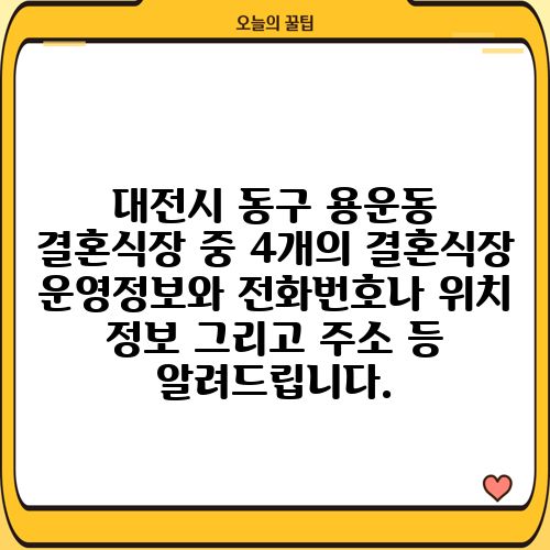 대전시 동구 용운동 결혼식장 중 4개의 결혼식장 운영정보와 전화번호나 위치 정보 그리고 주소 등 알려드립니다.