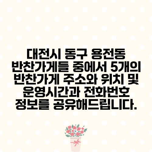 대전시 동구 용전동 반찬가게들 중에서 5개의 반찬가게 주소와 위치 및 운영시간과 전화번호 정보를 공유해드립니다.