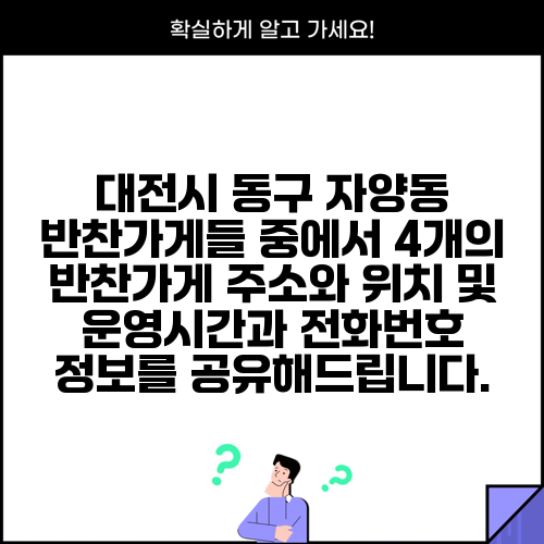 대전시 동구 자양동 반찬가게들 중에서 4개의 반찬가게 주소와 위치 및 운영시간과 전화번호 정보를 공유해드립니다.