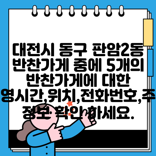대전시 동구 판암2동 반찬가게 중에 5개의 반찬가게에 대한 운영시간,위치,전화번호,주소 정보 확인 하세요.