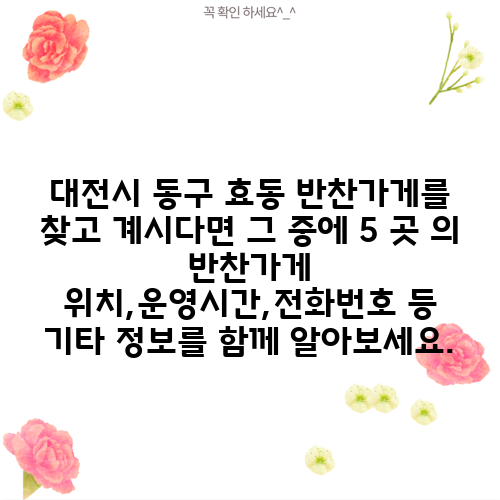 대전시 동구 효동 반찬가게를 찾고 계시다면 그 중에 5 곳 의 반찬가게 위치,운영시간,전화번호 등 기타 정보를 함께 알아보세요.