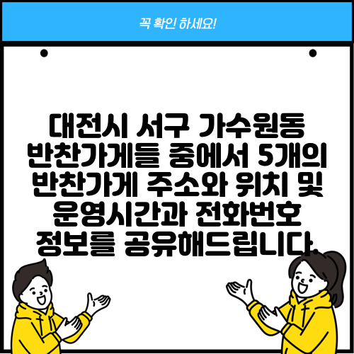 대전시 서구 가수원동 반찬가게들 중에서 5개의 반찬가게 주소와 위치 및 운영시간과 전화번호 정보를 공유해드립니다.