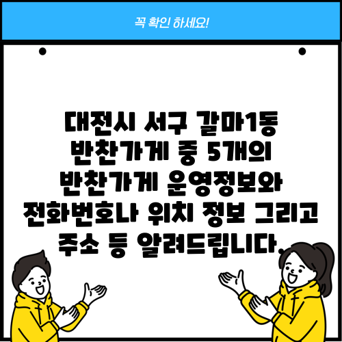 대전시 서구 갈마1동 반찬가게 중 5개의 반찬가게 운영정보와 전화번호나 위치 정보 그리고 주소 등 알려드립니다.