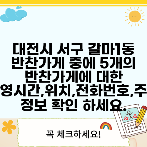 대전시 서구 갈마1동 반찬가게 중에 5개의 반찬가게에 대한 운영시간,위치,전화번호,주소 정보 확인 하세요.