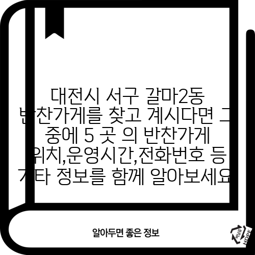 대전시 서구 갈마2동 반찬가게를 찾고 계시다면 그 중에 5 곳 의 반찬가게 위치,운영시간,전화번호 등 기타 정보를 함께 알아보세요.