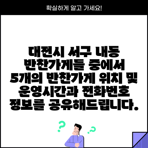 대전시 서구 내동 반찬가게들 중에서 5개의 반찬가게 위치 및 운영시간과 전화번호 정보를 공유해드립니다.
