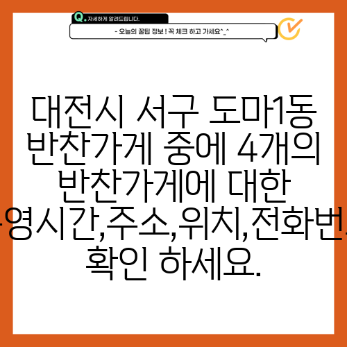 대전시 서구 도마1동 반찬가게 중에 4개의 반찬가게에 대한 운영시간,주소,위치,전화번호 확인 하세요.