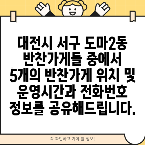 대전시 서구 도마2동 반찬가게들 중에서 5개의 반찬가게 위치 및 운영시간과 전화번호 정보를 공유해드립니다.