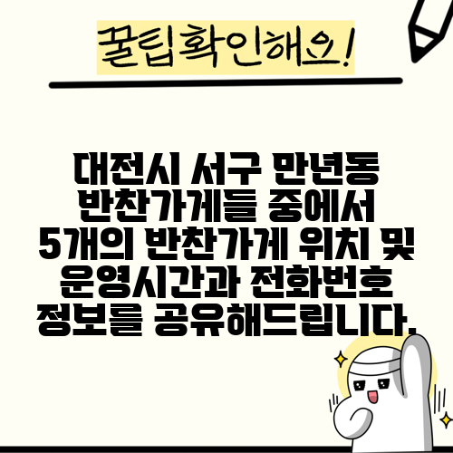 대전시 서구 만년동 반찬가게들 중에서 5개의 반찬가게 위치 및 운영시간과 전화번호 정보를 공유해드립니다.