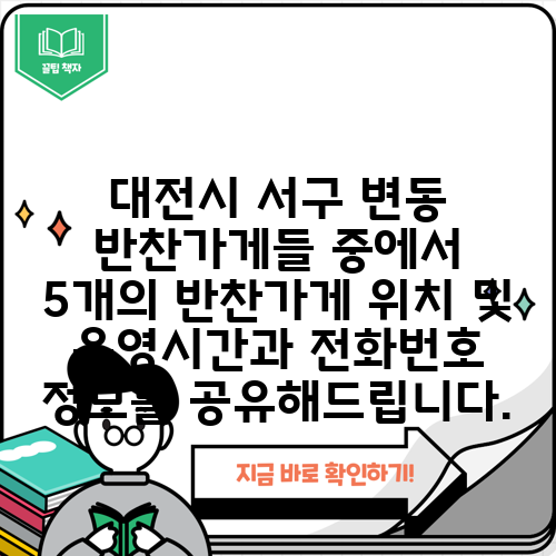 대전시 서구 변동 반찬가게들 중에서 5개의 반찬가게 위치 및 운영시간과 전화번호 정보를 공유해드립니다.