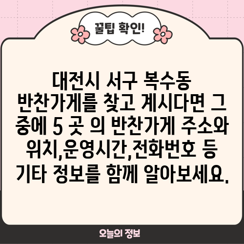 대전시 서구 복수동 반찬가게를 찾고 계시다면 그 중에 5 곳 의 반찬가게 주소와 위치,운영시간,전화번호 등 기타 정보를 함께 알아보세요.
