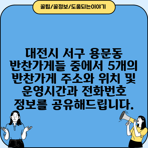 대전시 서구 용문동 반찬가게들 중에서 5개의 반찬가게 주소와 위치 및 운영시간과 전화번호 정보를 공유해드립니다.