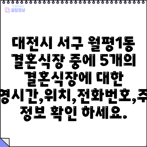 대전시 서구 월평1동 결혼식장 중에 5개의 결혼식장에 대한 운영시간,위치,전화번호,주소 정보 확인 하세요.