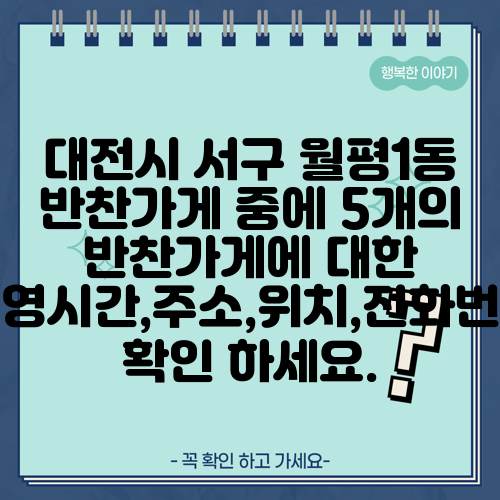 대전시 서구 월평1동 반찬가게 중에 5개의 반찬가게에 대한 운영시간,주소,위치,전화번호 확인 하세요.