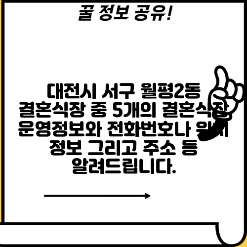 대전시 서구 월평2동 결혼식장 중 5개의 결혼식장 운영정보와 전화번호나 위치 정보 그리고 주소 등 알려드립니다.