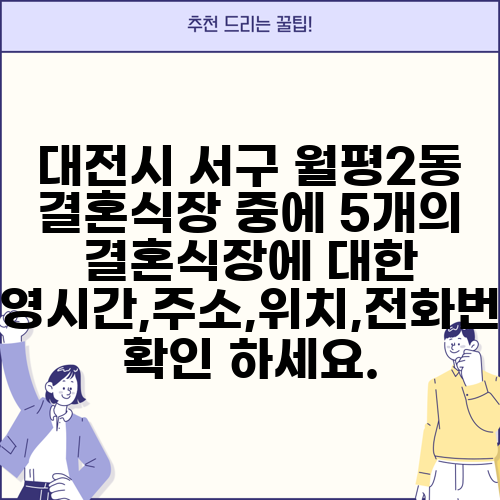 대전시 서구 월평2동 결혼식장 중에 5개의 결혼식장에 대한 운영시간,주소,위치,전화번호 확인 하세요.