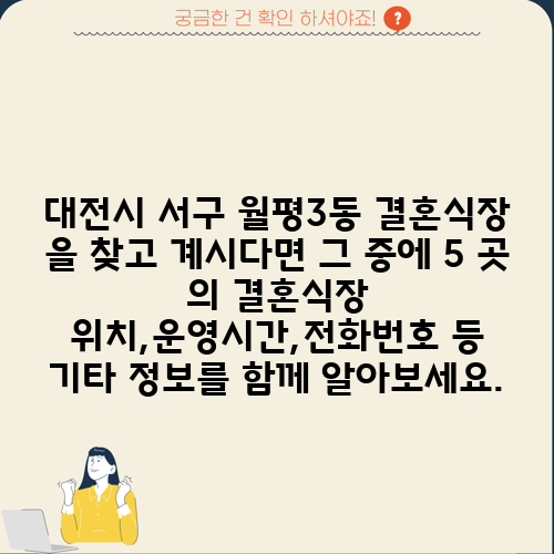 대전시 서구 월평3동 결혼식장 을 찾고 계시다면 그 중에 5 곳 의 결혼식장 위치,운영시간,전화번호 등 기타 정보를 함께 알아보세요.