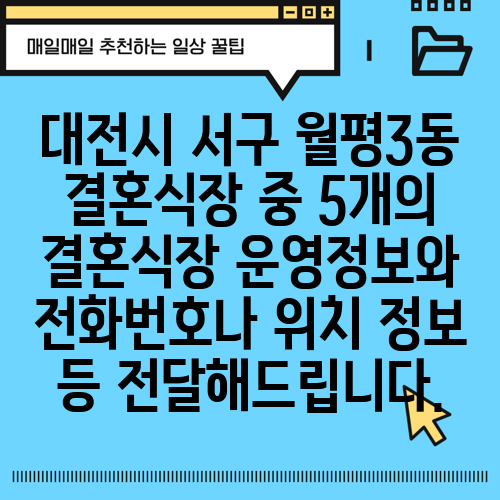 대전시 서구 월평3동 결혼식장 중 5개의 결혼식장 운영정보와 전화번호나 위치 정보 등 전달해드립니다.