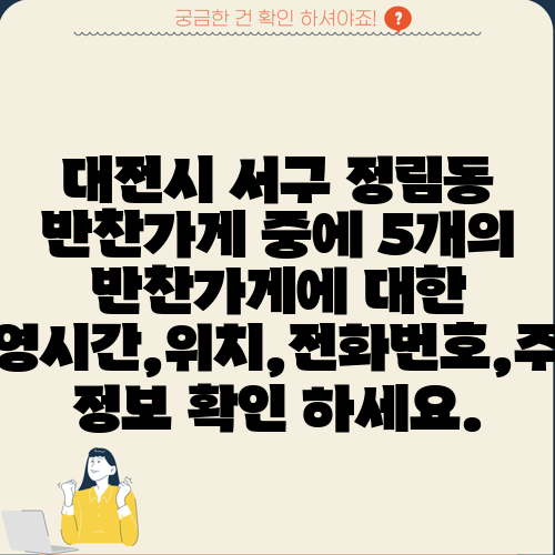 대전시 서구 정림동 반찬가게 중에 5개의 반찬가게에 대한 운영시간,위치,전화번호,주소 정보 확인 하세요.