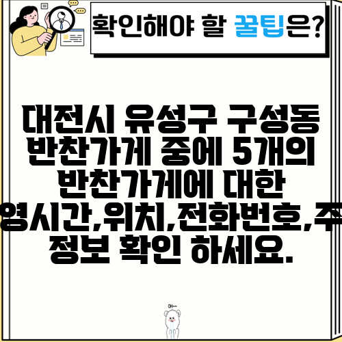 대전시 유성구 구성동 반찬가게 중에 5개의 반찬가게에 대한 운영시간,위치,전화번호,주소 정보 확인 하세요.