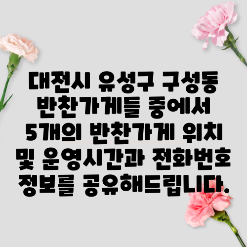 대전시 유성구 구성동 반찬가게들 중에서 5개의 반찬가게 위치 및 운영시간과 전화번호 정보를 공유해드립니다.