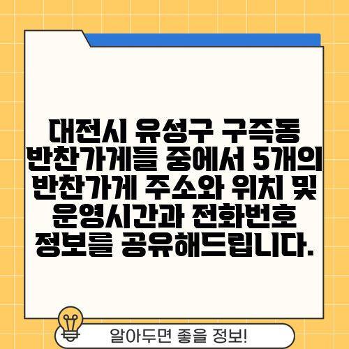 대전시 유성구 구즉동 반찬가게들 중에서 5개의 반찬가게 주소와 위치 및 운영시간과 전화번호 정보를 공유해드립니다.