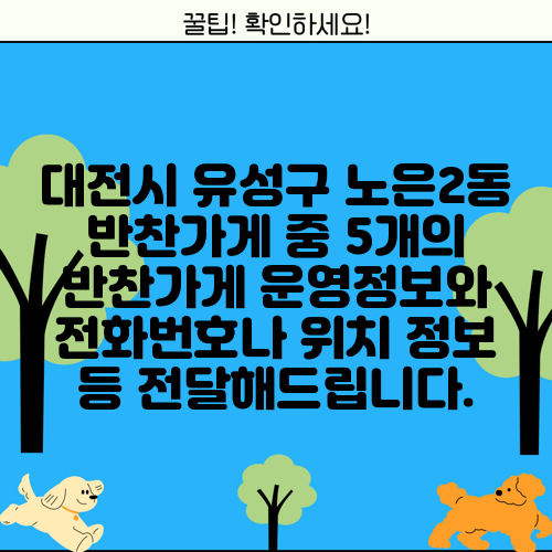 대전시 유성구 노은2동 반찬가게 중 5개의 반찬가게 운영정보와 전화번호나 위치 정보 등 전달해드립니다.
