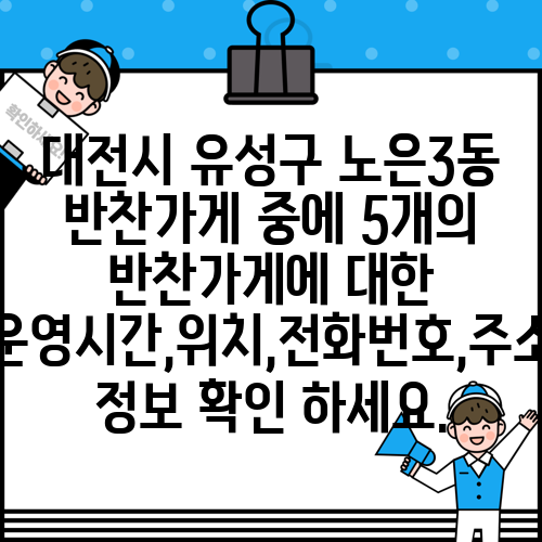 대전시 유성구 노은3동 반찬가게 중에 5개의 반찬가게에 대한 운영시간,위치,전화번호,주소 정보 확인 하세요.