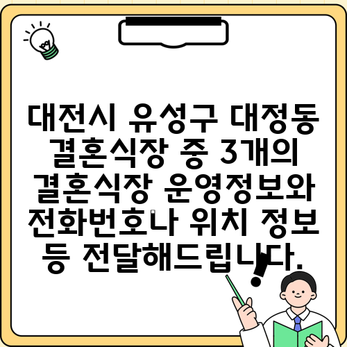 대전시 유성구 대정동 결혼식장 중 3개의 결혼식장 운영정보와 전화번호나 위치 정보 등 전달해드립니다.