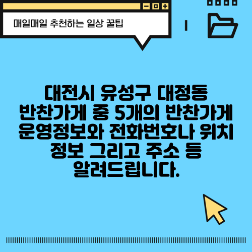 대전시 유성구 대정동 반찬가게 중 5개의 반찬가게 운영정보와 전화번호나 위치 정보 그리고 주소 등 알려드립니다.