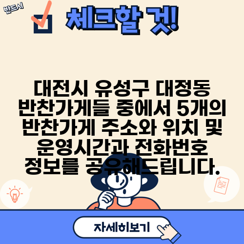 대전시 유성구 대정동 반찬가게들 중에서 5개의 반찬가게 주소와 위치 및 운영시간과 전화번호 정보를 공유해드립니다.