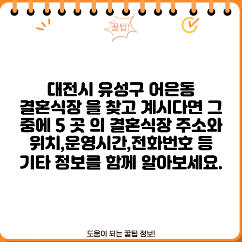 대전시 유성구 어은동 결혼식장 을 찾고 계시다면 그 중에 5 곳 의 결혼식장 주소와 위치,운영시간,전화번호 등 기타 정보를 함께 알아보세요.