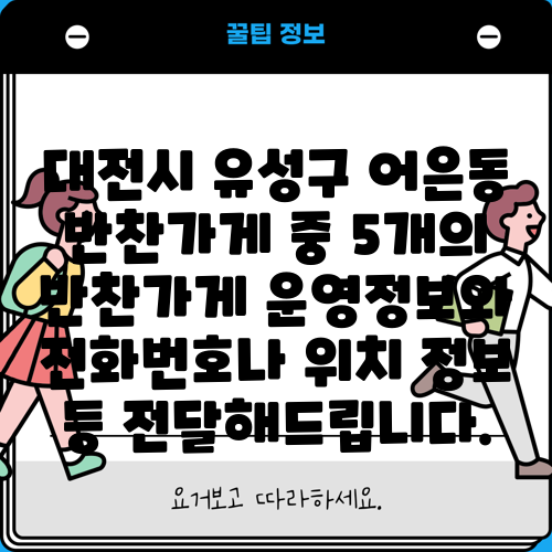 대전시 유성구 어은동 반찬가게 중 5개의 반찬가게 운영정보와 전화번호나 위치 정보 등 전달해드립니다.
