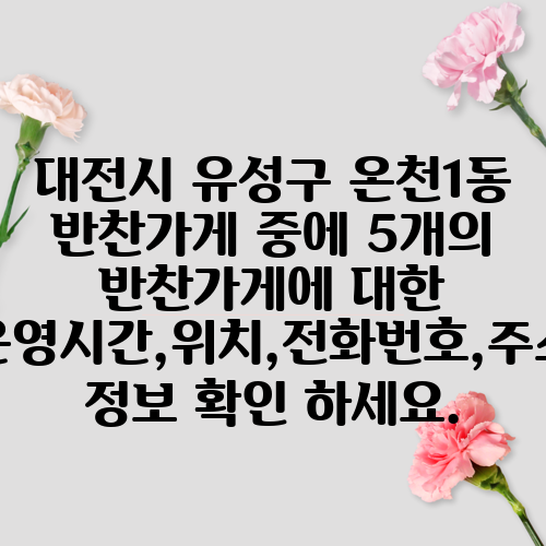 대전시 유성구 온천1동 반찬가게 중에 5개의 반찬가게에 대한 운영시간,위치,전화번호,주소 정보 확인 하세요.