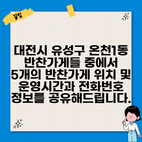 대전시 유성구 온천1동 반찬가게들 중에서 5개의 반찬가게 위치 및 운영시간과 전화번호 정보를 공유해드립니다.