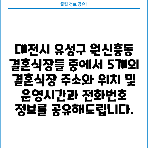 대전시 유성구 원신흥동 결혼식장들 중에서 5개의 결혼식장 주소와 위치 및 운영시간과 전화번호 정보를 공유해드립니다.