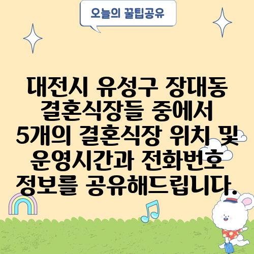 대전시 유성구 장대동 결혼식장들 중에서 5개의 결혼식장 위치 및 운영시간과 전화번호 정보를 공유해드립니다.