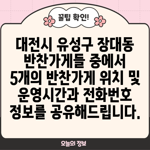 대전시 유성구 장대동 반찬가게들 중에서 5개의 반찬가게 위치 및 운영시간과 전화번호 정보를 공유해드립니다.