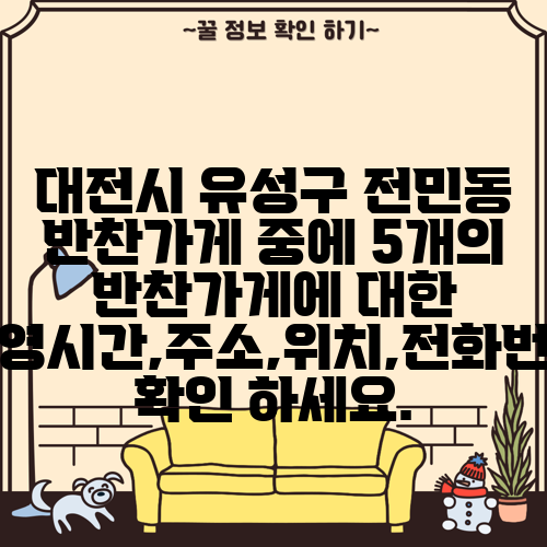 대전시 유성구 전민동 반찬가게 중에 5개의 반찬가게에 대한 운영시간,주소,위치,전화번호 확인 하세요.