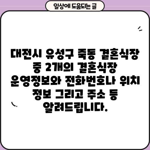 대전시 유성구 죽동 결혼식장 중 2개의 결혼식장 운영정보와 전화번호나 위치 정보 그리고 주소 등 알려드립니다.