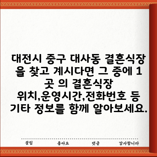 대전시 중구 대사동 결혼식장 을 찾고 계시다면 그 중에 1 곳 의 결혼식장 위치,운영시간,전화번호 등 기타 정보를 함께 알아보세요.