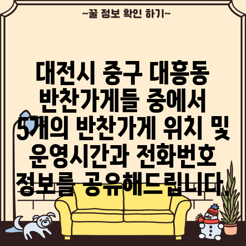 대전시 중구 대흥동 반찬가게들 중에서 5개의 반찬가게 위치 및 운영시간과 전화번호 정보를 공유해드립니다.