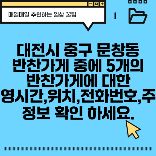 대전시 중구 문창동 반찬가게 중에 5개의 반찬가게에 대한 운영시간,위치,전화번호,주소 정보 확인 하세요.