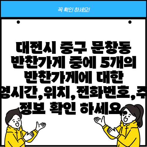 대전시 중구 문창동 반찬가게 중에 5개의 반찬가게에 대한 운영시간,위치,전화번호,주소 정보 확인 하세요.
