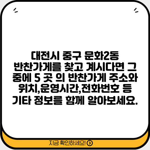 대전시 중구 문화2동 반찬가게를 찾고 계시다면 그 중에 5 곳 의 반찬가게 주소와 위치,운영시간,전화번호 등 기타 정보를 함께 알아보세요.