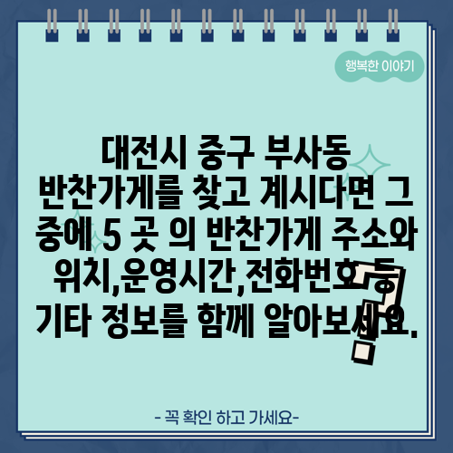 대전시 중구 부사동 반찬가게를 찾고 계시다면 그 중에 5 곳 의 반찬가게 주소와 위치,운영시간,전화번호 등 기타 정보를 함께 알아보세요.