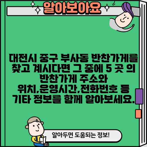 대전시 중구 부사동 반찬가게를 찾고 계시다면 그 중에 5 곳 의 반찬가게 주소와 위치,운영시간,전화번호 등 기타 정보를 함께 알아보세요.